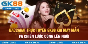 Baccarat trực tuyến GK88 - Khi may mắn và chiến lược cùng lên ngôi