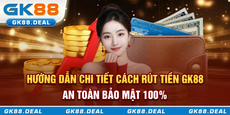 Hướng dẫn chi tiết cách rút tiền GK88 an toàn bảo mật 100%