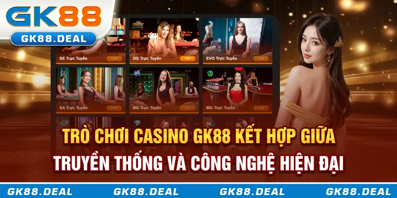 Casino GK88 Trò chơi Casino GK88 kết hợp giữa truyền thống và công nghệ hiện đại